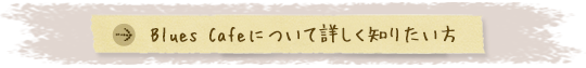 Blues Cafeについて詳しく知りたい方 