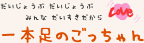 だいじょうぶ だいじょうぶ みんな だいすきだから 一本足のごっちゃん