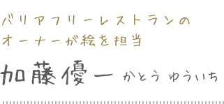 バリアフリーレストランの オーナーが絵を担当 加藤優一 かとう ゆういち