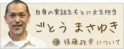 自身の実話をもとに文を担当 ごとう まさゆき 後藤政幸について