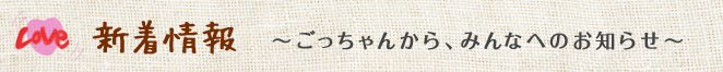 新着情報　～ごっちゃんから、みんなへのお知らせ～